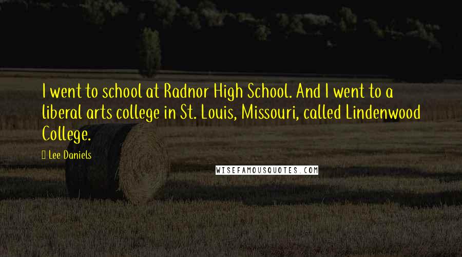 Lee Daniels Quotes: I went to school at Radnor High School. And I went to a liberal arts college in St. Louis, Missouri, called Lindenwood College.