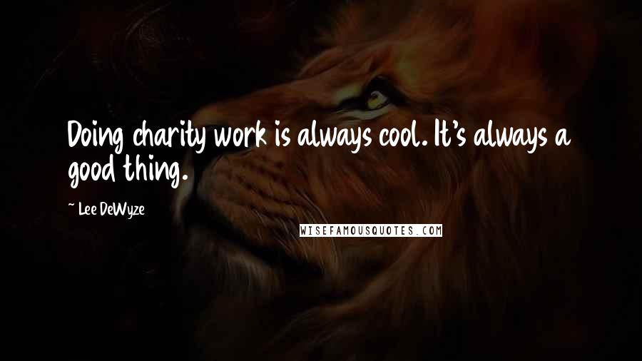 Lee DeWyze Quotes: Doing charity work is always cool. It's always a good thing.