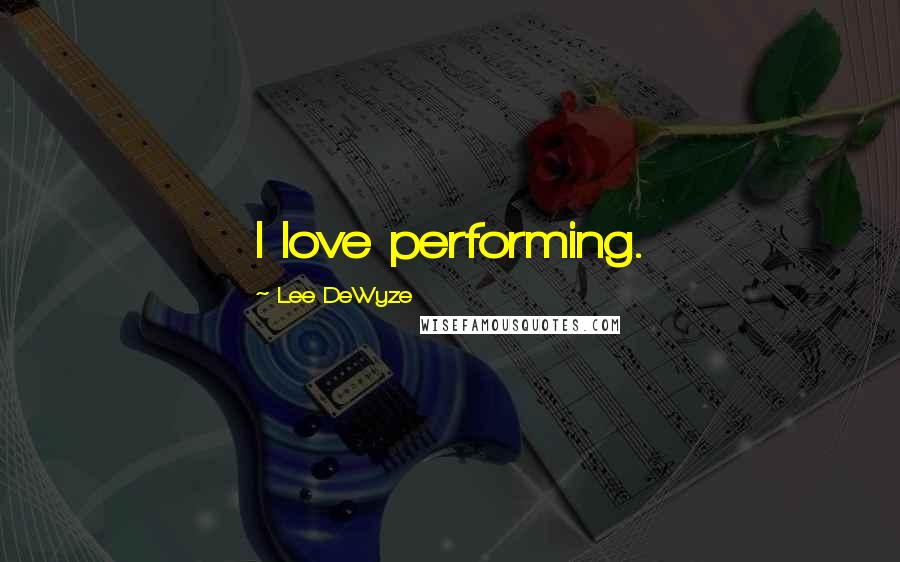 Lee DeWyze Quotes: I love performing.