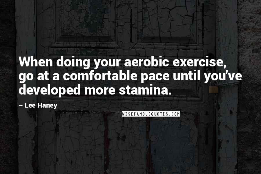 Lee Haney Quotes: When doing your aerobic exercise, go at a comfortable pace until you've developed more stamina.