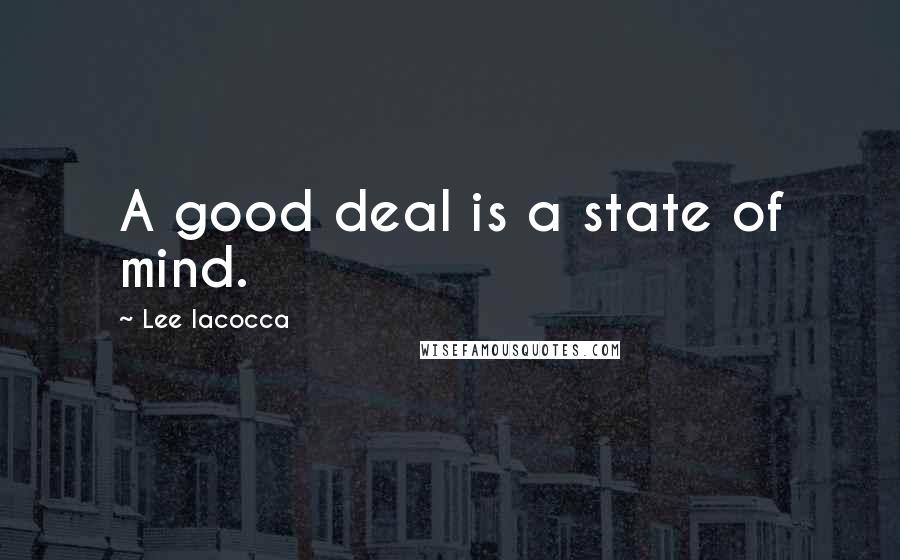 Lee Iacocca Quotes: A good deal is a state of mind.