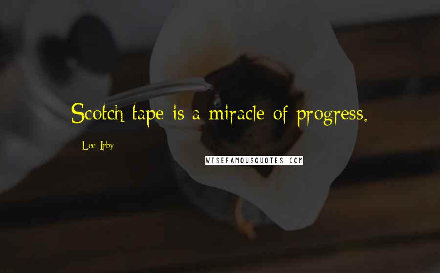 Lee Irby Quotes: Scotch tape is a miracle of progress.