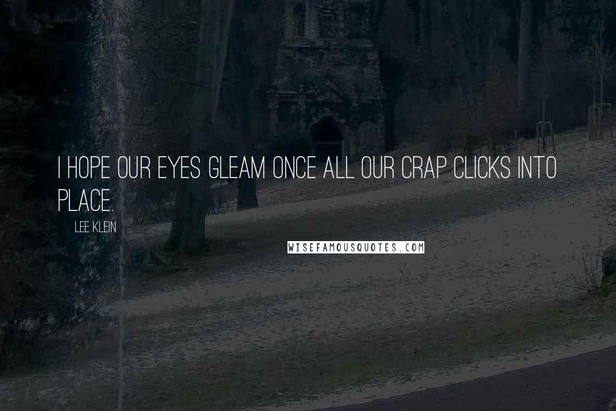 Lee Klein Quotes: I hope our eyes gleam once all our crap clicks into place.