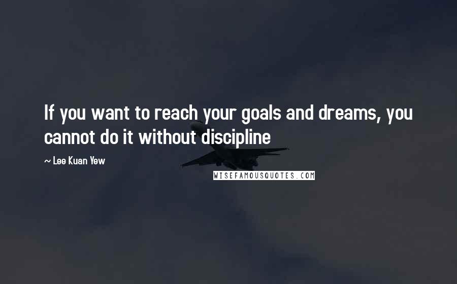 Lee Kuan Yew Quotes: If you want to reach your goals and dreams, you cannot do it without discipline