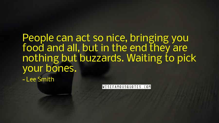 Lee Smith Quotes: People can act so nice, bringing you food and all, but in the end they are nothing but buzzards. Waiting to pick your bones.