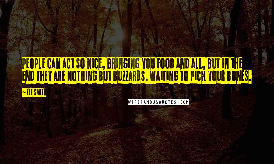 Lee Smith Quotes: People can act so nice, bringing you food and all, but in the end they are nothing but buzzards. Waiting to pick your bones.