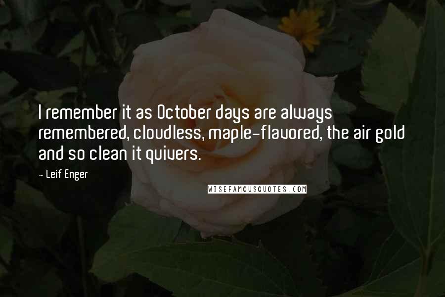 Leif Enger Quotes: I remember it as October days are always remembered, cloudless, maple-flavored, the air gold and so clean it quivers.