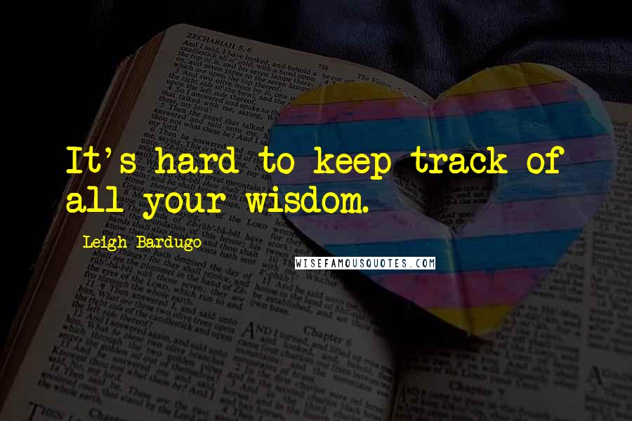 Leigh Bardugo Quotes: It's hard to keep track of all your wisdom.