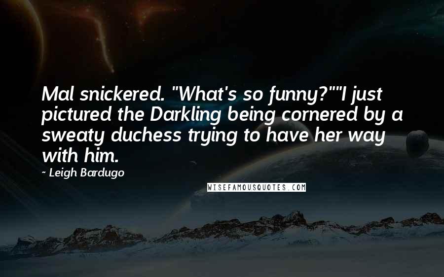 Leigh Bardugo Quotes: Mal snickered. "What's so funny?""I just pictured the Darkling being cornered by a sweaty duchess trying to have her way with him.