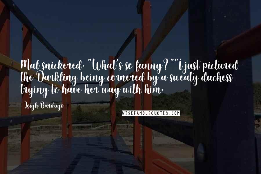 Leigh Bardugo Quotes: Mal snickered. "What's so funny?""I just pictured the Darkling being cornered by a sweaty duchess trying to have her way with him.