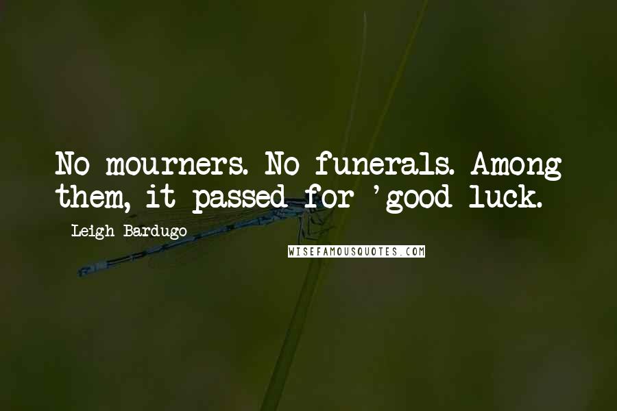 Leigh Bardugo Quotes: No mourners. No funerals. Among them, it passed for 'good luck.