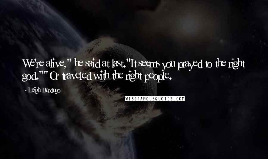 Leigh Bardugo Quotes: We're alive," he said at last."It seems you prayed to the right god.""Or traveled with the right people.