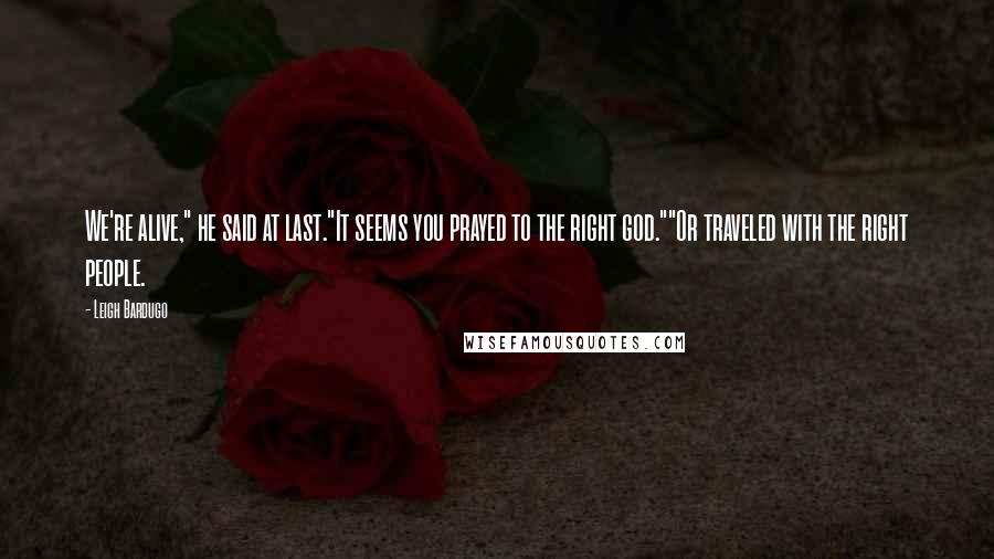 Leigh Bardugo Quotes: We're alive," he said at last."It seems you prayed to the right god.""Or traveled with the right people.