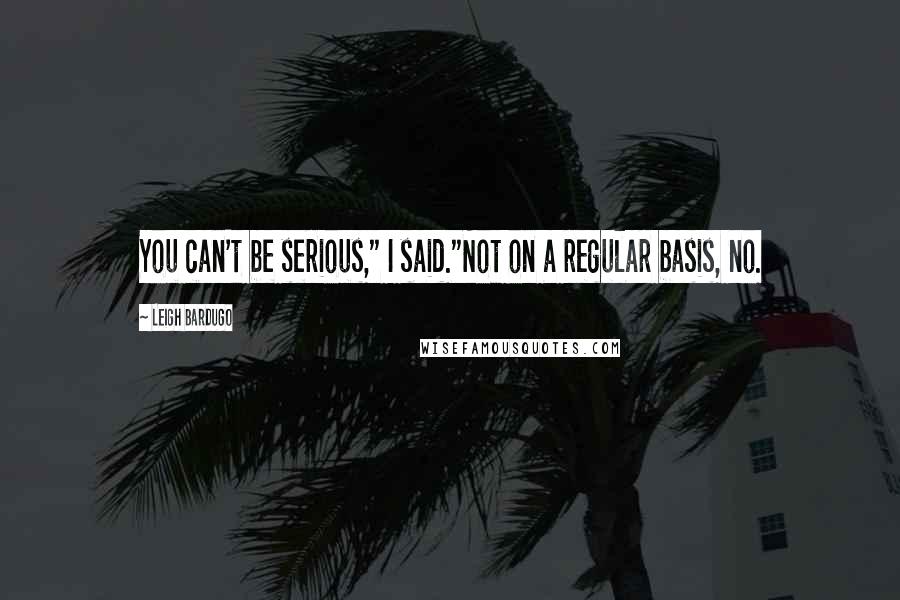 Leigh Bardugo Quotes: You can't be serious," I said."Not on a regular basis, no.