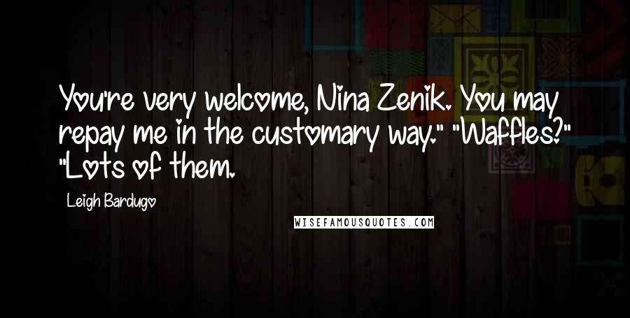 Leigh Bardugo Quotes: You're very welcome, Nina Zenik. You may repay me in the customary way." "Waffles?" "Lots of them.