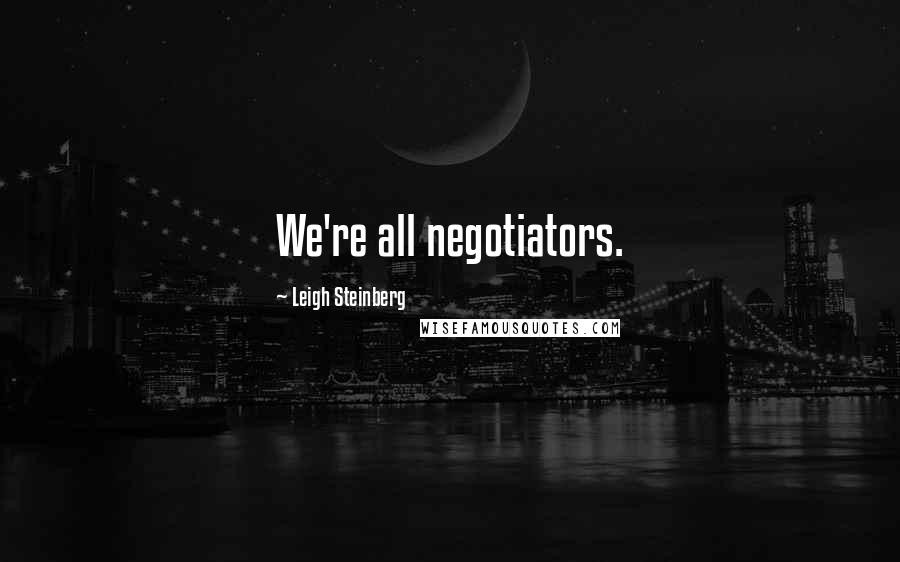 Leigh Steinberg Quotes: We're all negotiators.