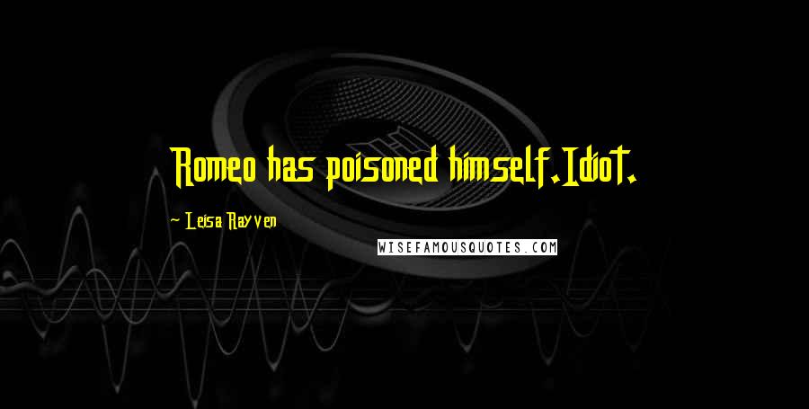 Leisa Rayven Quotes: Romeo has poisoned himself.Idiot.