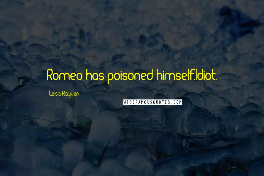 Leisa Rayven Quotes: Romeo has poisoned himself.Idiot.