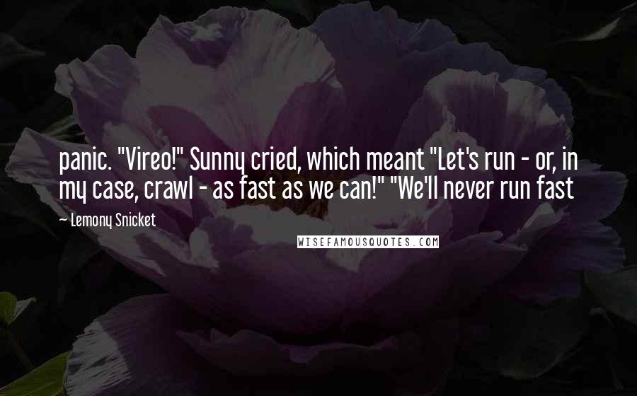 Lemony Snicket Quotes: panic. "Vireo!" Sunny cried, which meant "Let's run - or, in my case, crawl - as fast as we can!" "We'll never run fast