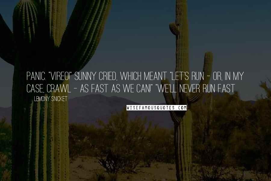 Lemony Snicket Quotes: panic. "Vireo!" Sunny cried, which meant "Let's run - or, in my case, crawl - as fast as we can!" "We'll never run fast