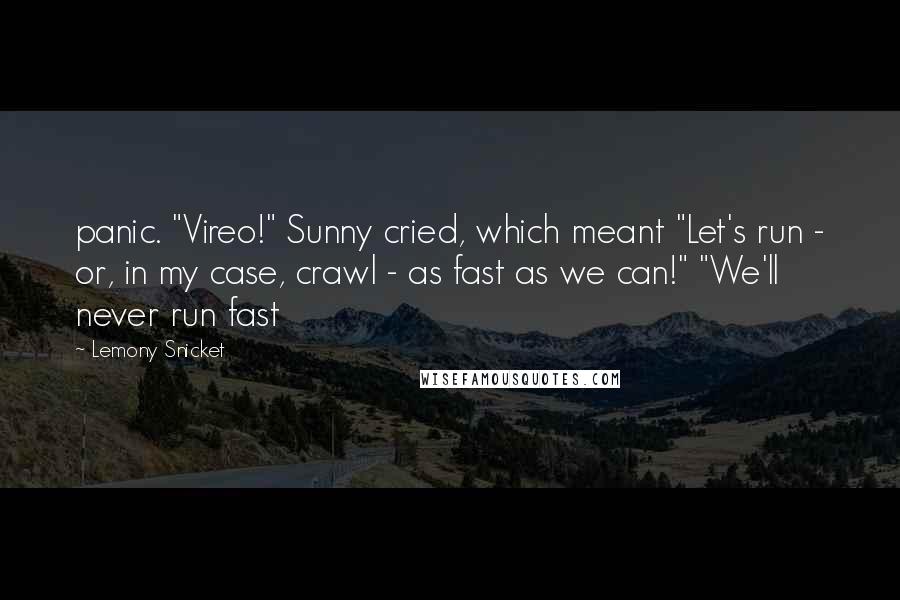 Lemony Snicket Quotes: panic. "Vireo!" Sunny cried, which meant "Let's run - or, in my case, crawl - as fast as we can!" "We'll never run fast