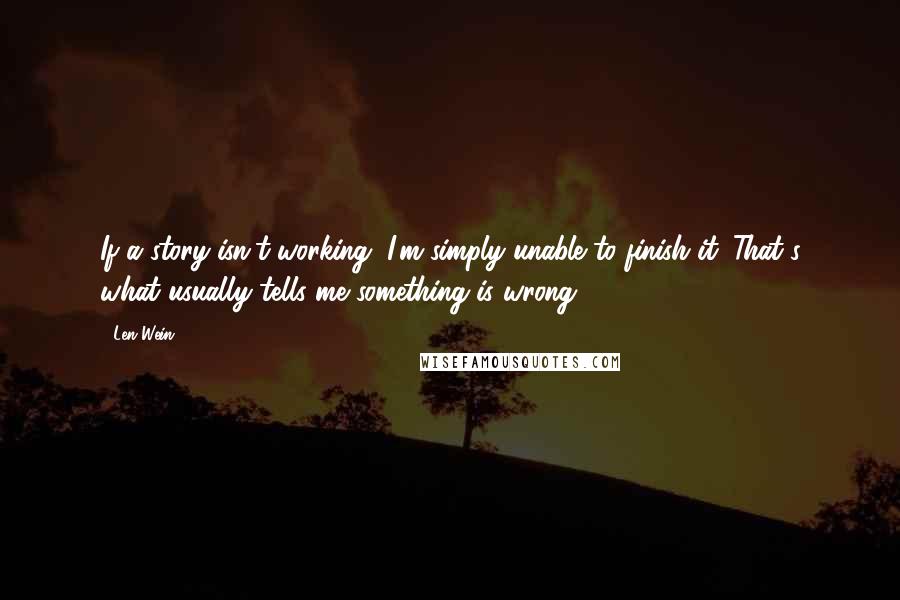 Len Wein Quotes: If a story isn't working, I'm simply unable to finish it. That's what usually tells me something is wrong.