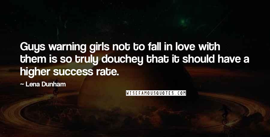 Lena Dunham Quotes: Guys warning girls not to fall in love with them is so truly douchey that it should have a higher success rate.