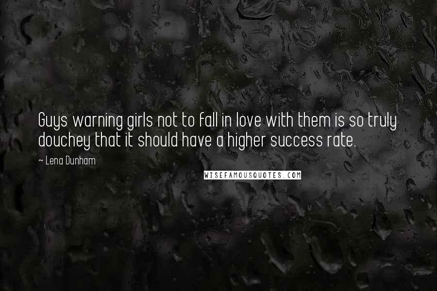 Lena Dunham Quotes: Guys warning girls not to fall in love with them is so truly douchey that it should have a higher success rate.