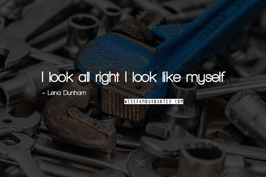 Lena Dunham Quotes: I look all right. I look like myself.