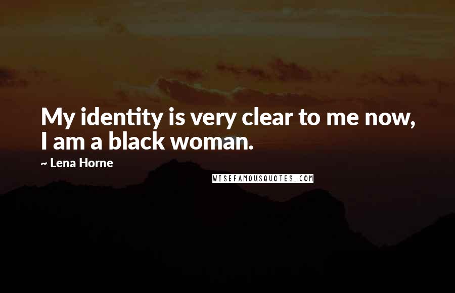 Lena Horne Quotes: My identity is very clear to me now, I am a black woman.