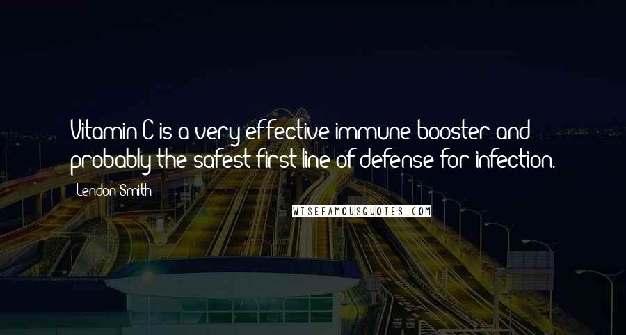 Lendon Smith Quotes: Vitamin C is a very effective immune booster and probably the safest first line of defense for infection.