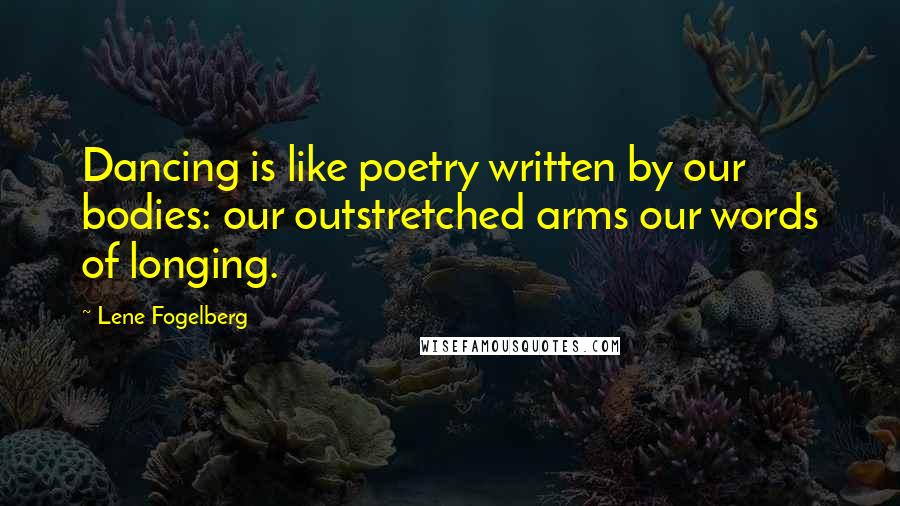 Lene Fogelberg Quotes: Dancing is like poetry written by our bodies: our outstretched arms our words of longing.