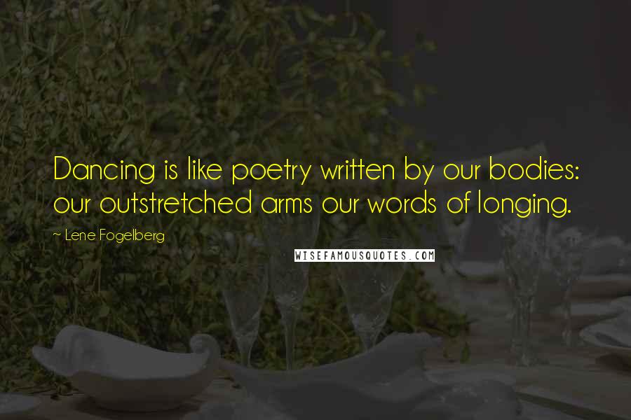 Lene Fogelberg Quotes: Dancing is like poetry written by our bodies: our outstretched arms our words of longing.