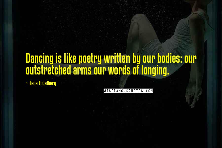 Lene Fogelberg Quotes: Dancing is like poetry written by our bodies: our outstretched arms our words of longing.