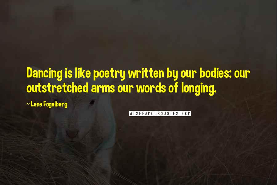 Lene Fogelberg Quotes: Dancing is like poetry written by our bodies: our outstretched arms our words of longing.