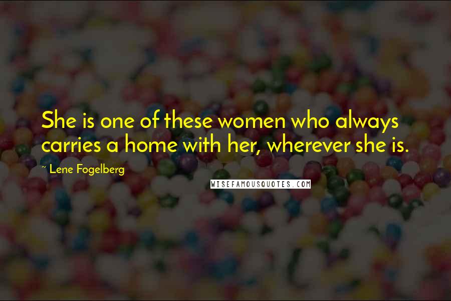 Lene Fogelberg Quotes: She is one of these women who always carries a home with her, wherever she is.