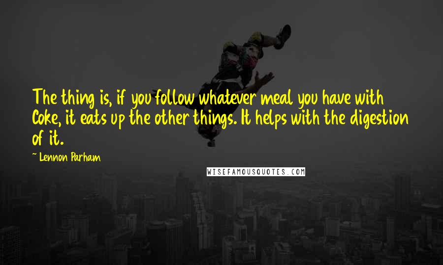 Lennon Parham Quotes: The thing is, if you follow whatever meal you have with Coke, it eats up the other things. It helps with the digestion of it.