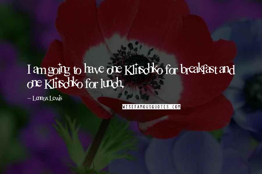 Lennox Lewis Quotes: I am going to have one Klitschko for breakfast and one Klitschko for lunch.
