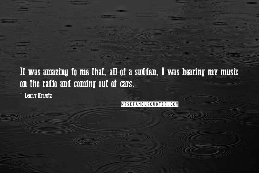 Lenny Kravitz Quotes: It was amazing to me that, all of a sudden, I was hearing my music on the radio and coming out of cars.