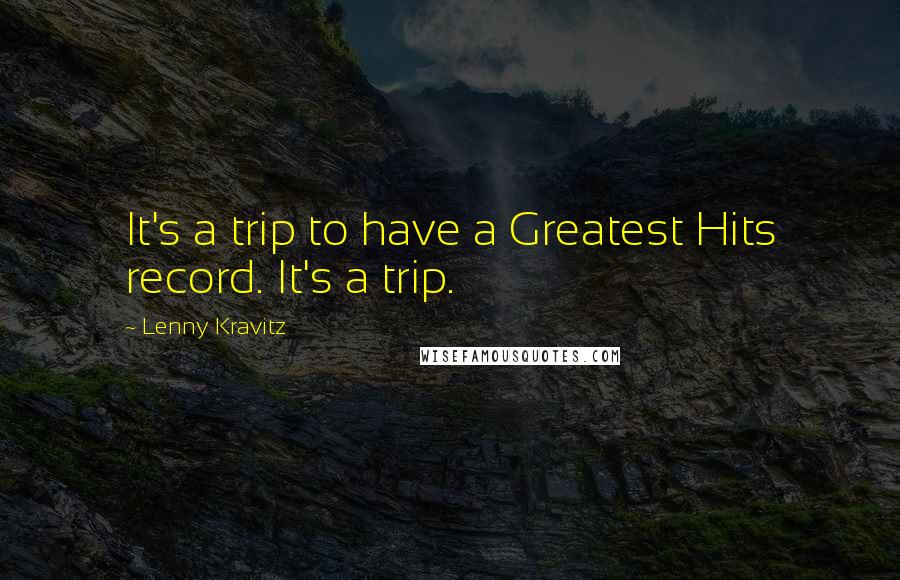 Lenny Kravitz Quotes: It's a trip to have a Greatest Hits record. It's a trip.