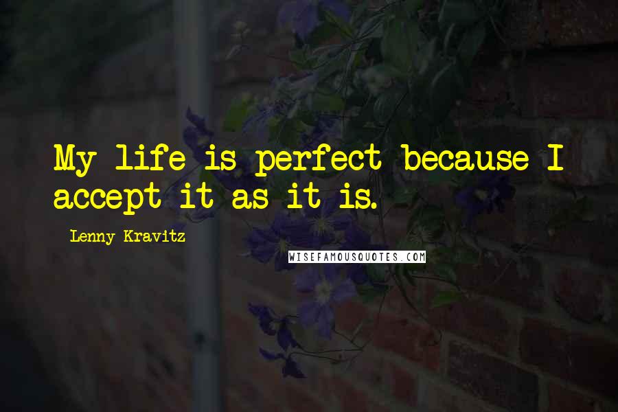 Lenny Kravitz Quotes: My life is perfect because I accept it as it is.