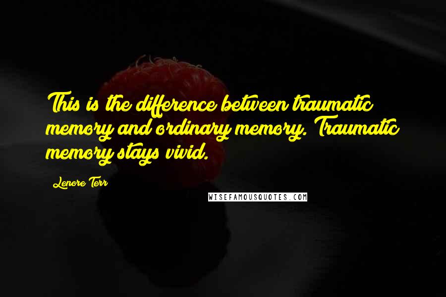 Lenore Terr Quotes: This is the difference between traumatic memory and ordinary memory. Traumatic memory stays vivid.