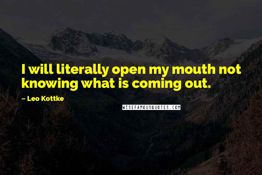 Leo Kottke Quotes: I will literally open my mouth not knowing what is coming out.