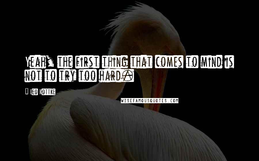 Leo Kottke Quotes: Yeah, the first thing that comes to mind is not to try too hard.