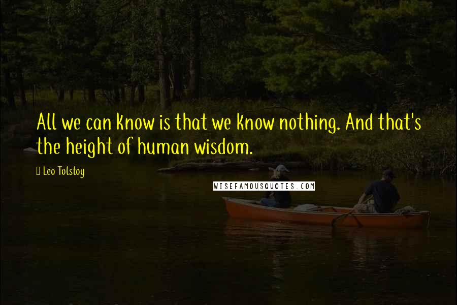 Leo Tolstoy Quotes: All we can know is that we know nothing. And that's the height of human wisdom.