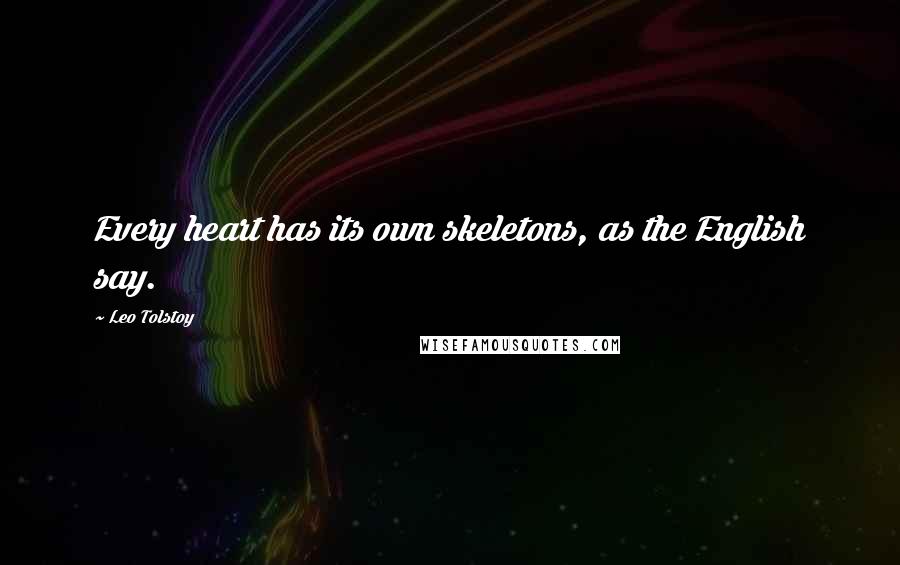 Leo Tolstoy Quotes: Every heart has its own skeletons, as the English say.