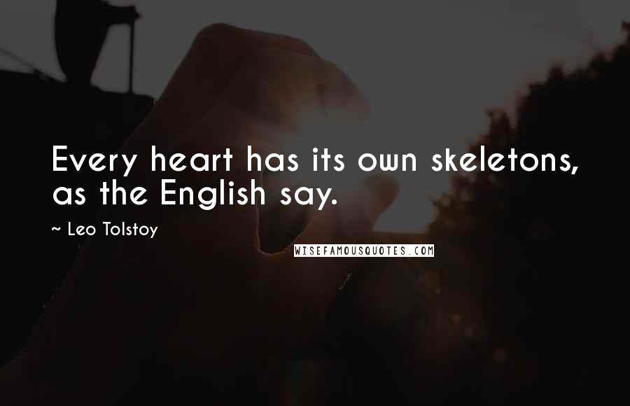 Leo Tolstoy Quotes: Every heart has its own skeletons, as the English say.