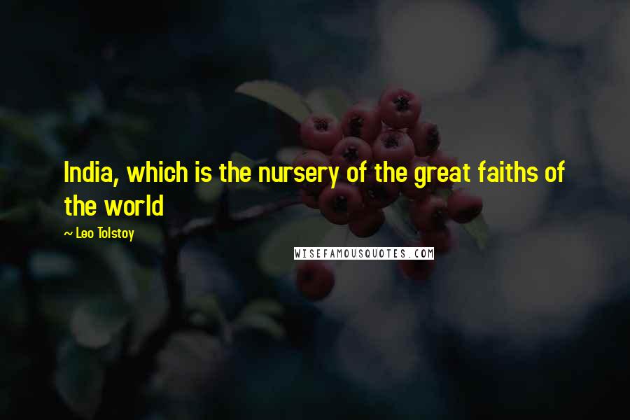 Leo Tolstoy Quotes: India, which is the nursery of the great faiths of the world