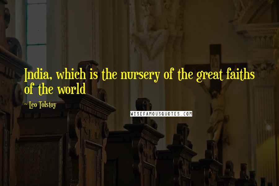 Leo Tolstoy Quotes: India, which is the nursery of the great faiths of the world