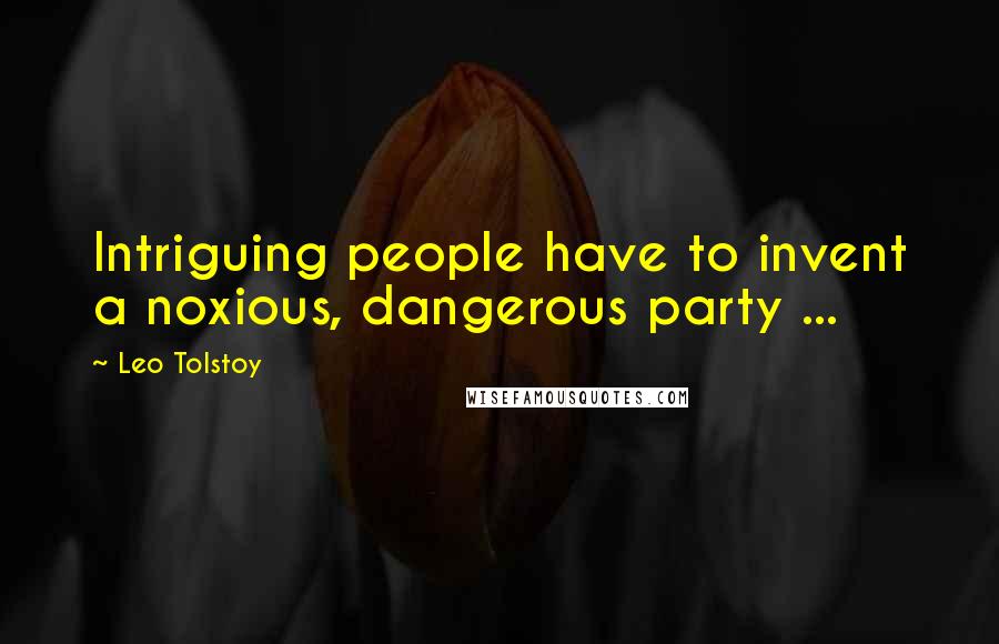 Leo Tolstoy Quotes: Intriguing people have to invent a noxious, dangerous party ...